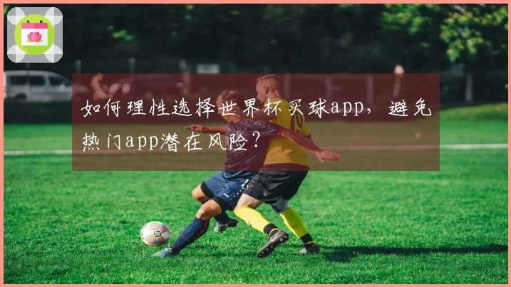 如何理性选择世界杯买球app，避免热门app潜在风险？